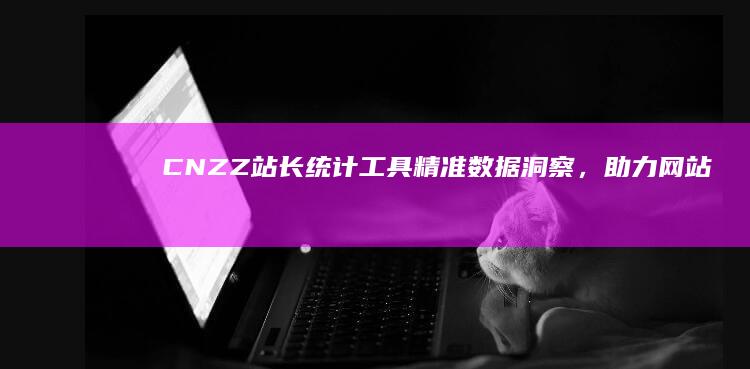 CNZZ站长统计工具：精准数据洞察，助力网站优化升级