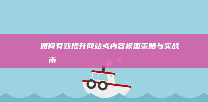 如何有效提升网站或内容权重：策略与实战指南