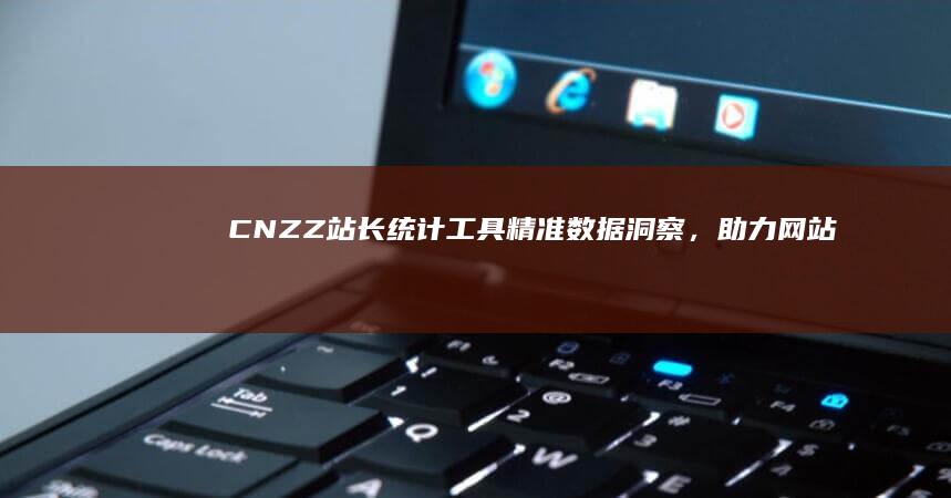 CNZZ站长统计工具：精准数据洞察，助力网站优化升级