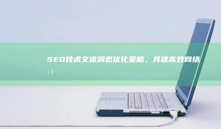 SEO技术交流：洞悉优化策略，共建高效网络平台